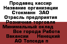 Продавец-кассир › Название организации ­ Стокманн, ЗАО › Отрасль предприятия ­ Розничная торговля › Минимальный оклад ­ 28 500 - Все города Работа » Вакансии   . Ненецкий АО,Топседа п.